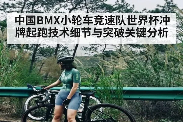 中国BMX小轮车竞速队世界杯冲牌起跑技术细节与突破关键分析