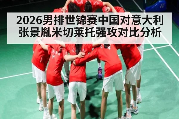 2026男排世锦赛中国对意大利张景胤米切莱托强攻对比分析
