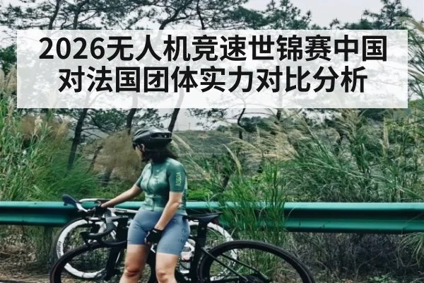 2026无人机竞速世锦赛中国对法国团体实力对比分析
