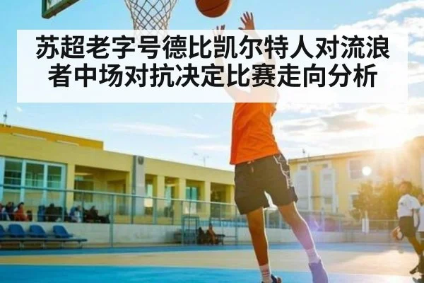 苏超老字号德比凯尔特人对流浪者中场对抗决定比赛走向分析（kaiyun esports）